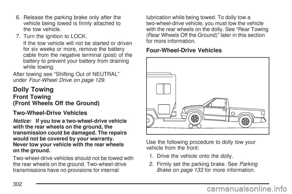 CHEVROLET COLORADO 2007 1.G Owners Manual 6. Release the parking brake only after the
vehicle being towed is �rmly attached to
the tow vehicle.
7. Turn the ignition to LOCK.
If the tow vehicle will not be started or driven
for six weeks or mo
