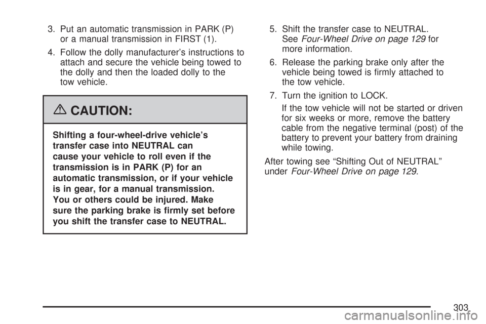 CHEVROLET COLORADO 2007 1.G Owners Manual 3. Put an automatic transmission in PARK (P)
or a manual transmission in FIRST (1).
4. Follow the dolly manufacturer’s instructions to
attach and secure the vehicle being towed to
the dolly and then