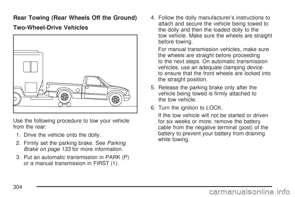 CHEVROLET COLORADO 2007 1.G Owners Manual Rear Towing (Rear Wheels Off the Ground)
Two-Wheel-Drive Vehicles
Use the following procedure to tow your vehicle
from the rear:
1. Drive the vehicle onto the dolly.
2. Firmly set the parking brake. S