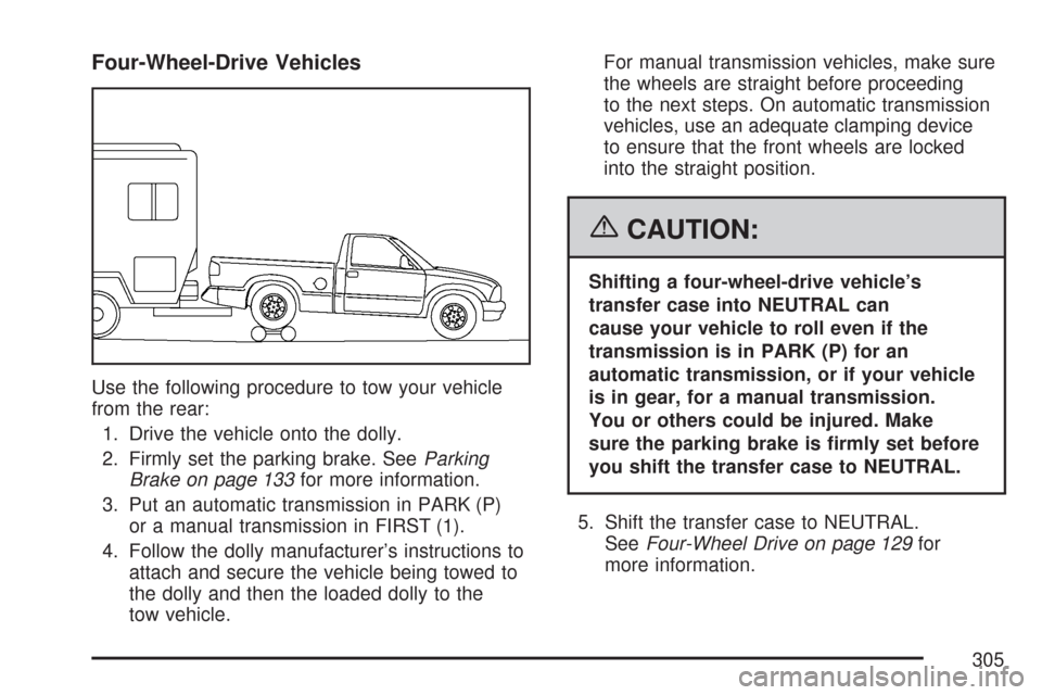 CHEVROLET COLORADO 2007 1.G Owners Manual Four-Wheel-Drive Vehicles
Use the following procedure to tow your vehicle
from the rear:
1. Drive the vehicle onto the dolly.
2. Firmly set the parking brake. SeeParking
Brake on page 133for more info