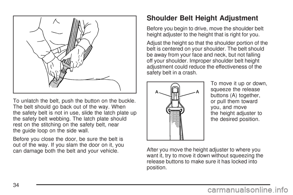 CHEVROLET COLORADO 2007 1.G Owners Manual To unlatch the belt, push the button on the buckle.
The belt should go back out of the way. When
the safety belt is not in use, slide the latch plate up
the safety belt webbing. The latch plate should