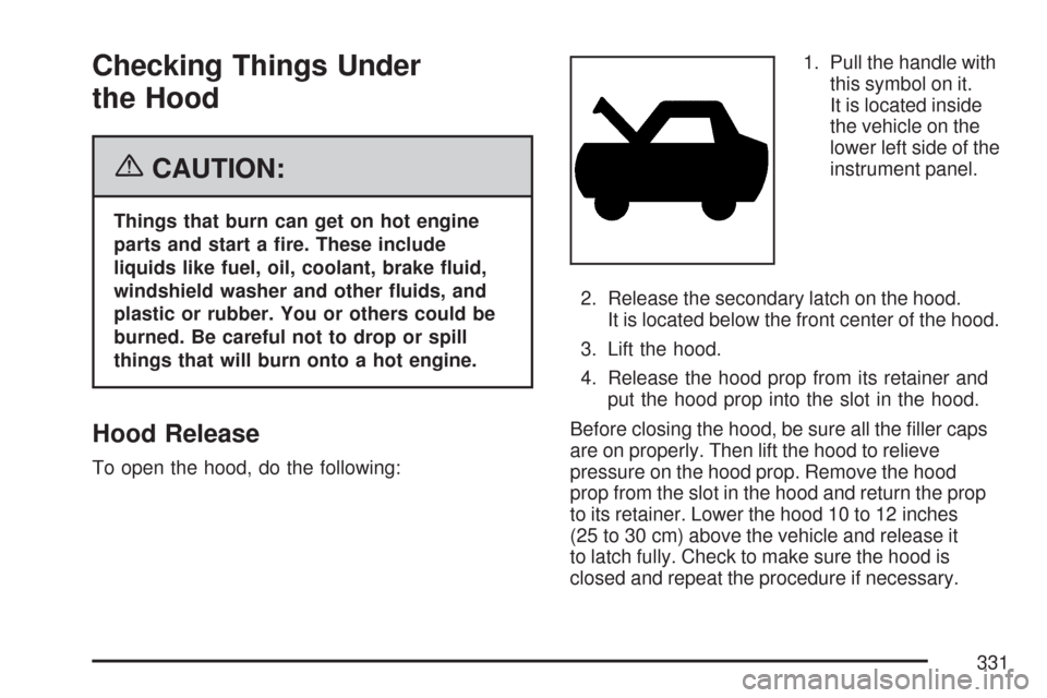 CHEVROLET COLORADO 2007 1.G User Guide Checking Things Under
the Hood
{CAUTION:
Things that burn can get on hot engine
parts and start a �re. These include
liquids like fuel, oil, coolant, brake �uid,
windshield washer and other �uids, and