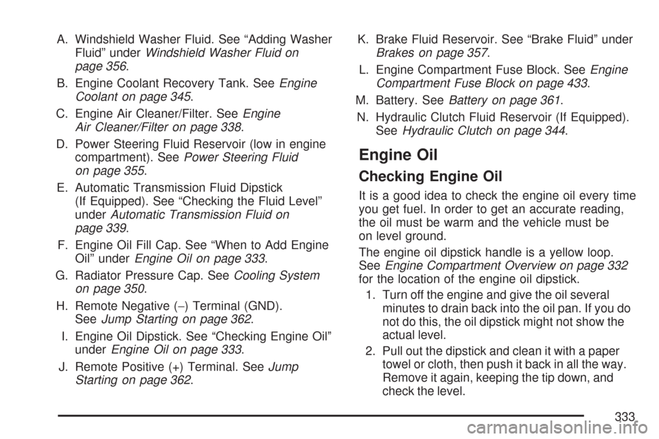 CHEVROLET COLORADO 2007 1.G User Guide A. Windshield Washer Fluid. See “Adding Washer
Fluid” underWindshield Washer Fluid on
page 356.
B. Engine Coolant Recovery Tank. SeeEngine
Coolant on page 345.
C. Engine Air Cleaner/Filter. SeeEng