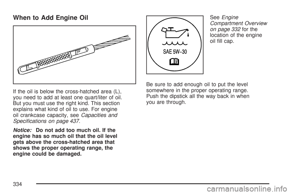 CHEVROLET COLORADO 2007 1.G Owners Manual When to Add Engine Oil
If the oil is below the cross-hatched area (L),
you need to add at least one quart/liter of oil.
But you must use the right kind. This section
explains what kind of oil to use. 