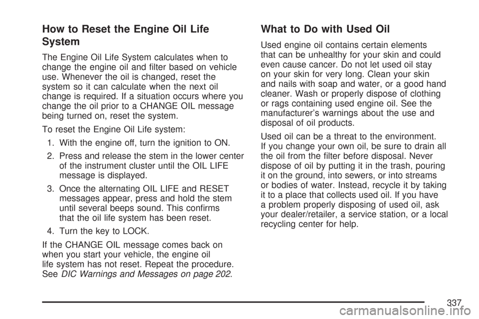 CHEVROLET COLORADO 2007 1.G User Guide How to Reset the Engine Oil Life
System
The Engine Oil Life System calculates when to
change the engine oil and �lter based on vehicle
use. Whenever the oil is changed, reset the
system so it can calc