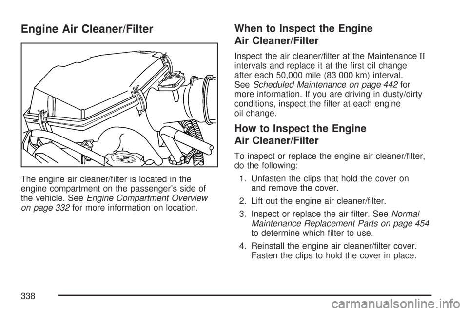 CHEVROLET COLORADO 2007 1.G User Guide Engine Air Cleaner/Filter
The engine air cleaner/�lter is located in the
engine compartment on the passenger’s side of
the vehicle. SeeEngine Compartment Overview
on page 332for more information on 