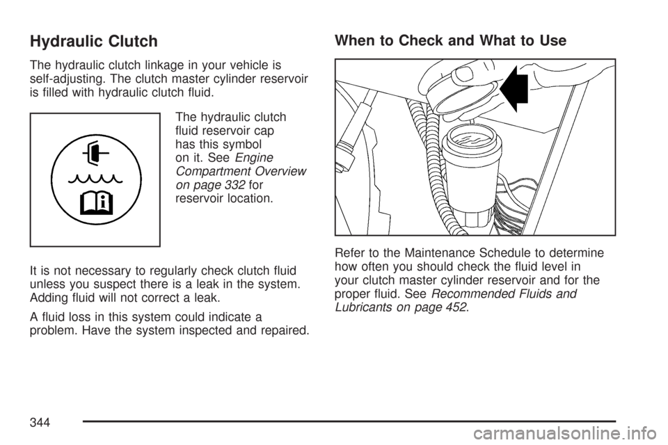 CHEVROLET COLORADO 2007 1.G Owners Manual Hydraulic Clutch
The hydraulic clutch linkage in your vehicle is
self-adjusting. The clutch master cylinder reservoir
is �lled with hydraulic clutch �uid.
The hydraulic clutch
�uid reservoir cap
has t