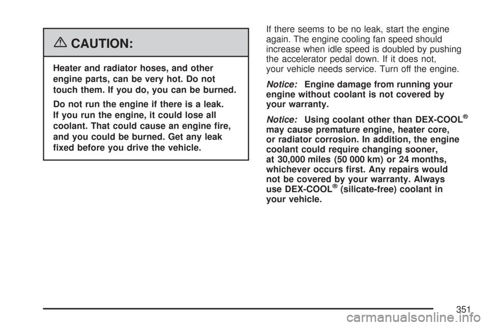 CHEVROLET COLORADO 2007 1.G Owners Manual {CAUTION:
Heater and radiator hoses, and other
engine parts, can be very hot. Do not
touch them. If you do, you can be burned.
Do not run the engine if there is a leak.
If you run the engine, it could