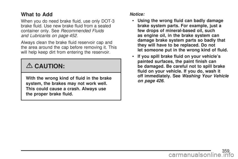 CHEVROLET COLORADO 2007 1.G Owners Manual What to Add
When you do need brake �uid, use only DOT-3
brake �uid. Use new brake �uid from a sealed
container only. SeeRecommended Fluids
and Lubricants on page 452.
Always clean the brake �uid reser