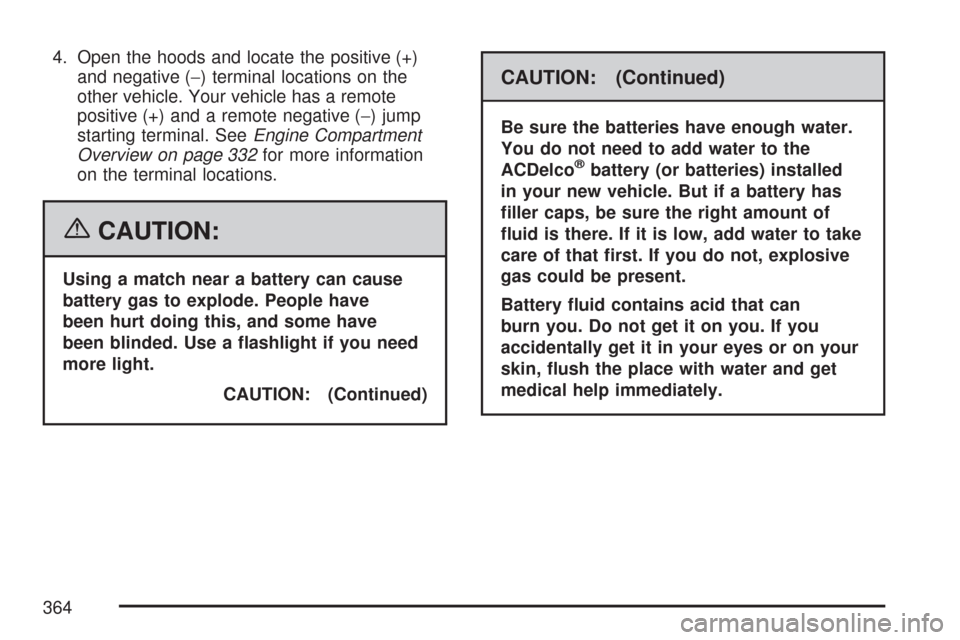 CHEVROLET COLORADO 2007 1.G Owners Manual 4. Open the hoods and locate the positive (+)
and negative (−) terminal locations on the
other vehicle. Your vehicle has a remote
positive (+) and a remote negative (−) jump
starting terminal. See CHEVROLET COLORADO 2007 1.G Owners Manual 4. Open the hoods and locate the positive (+)
and negative (−) terminal locations on the
other vehicle. Your vehicle has a remote
positive (+) and a remote negative (−) jump
starting terminal. See