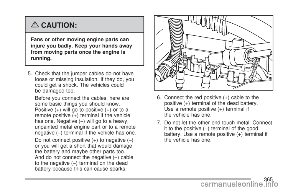 CHEVROLET COLORADO 2007 1.G Owners Manual {CAUTION:
Fans or other moving engine parts can
injure you badly. Keep your hands away
from moving parts once the engine is
running.
5. Check that the jumper cables do not have
loose or missing insula CHEVROLET COLORADO 2007 1.G Owners Manual {CAUTION:
Fans or other moving engine parts can
injure you badly. Keep your hands away
from moving parts once the engine is
running.
5. Check that the jumper cables do not have
loose or missing insula