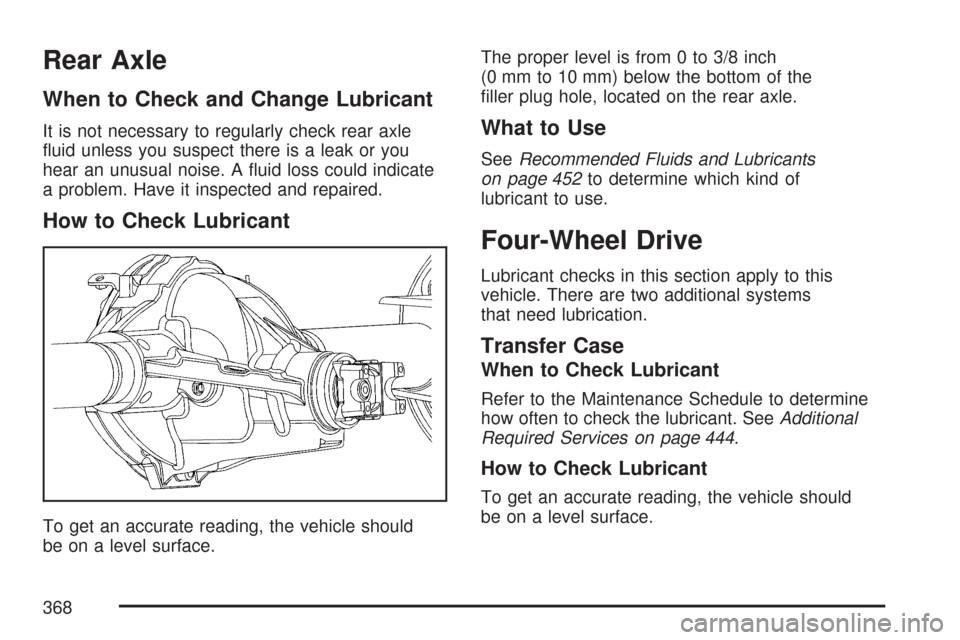 CHEVROLET COLORADO 2007 1.G Owners Manual Rear Axle
When to Check and Change Lubricant
It is not necessary to regularly check rear axle
�uid unless you suspect there is a leak or you
hear an unusual noise. A �uid loss could indicate
a problem