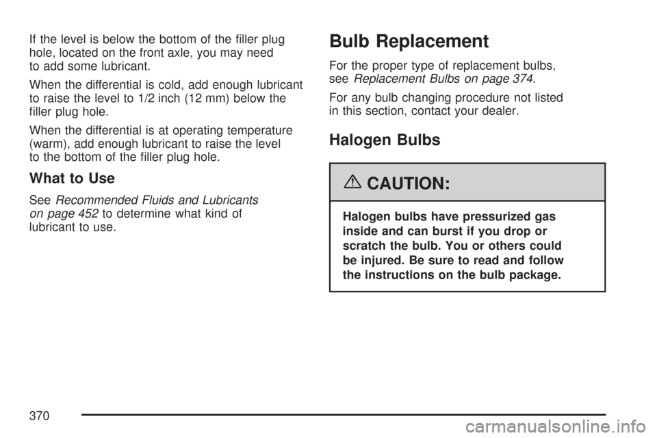 CHEVROLET COLORADO 2007 1.G Owners Manual If the level is below the bottom of the �ller plug
hole, located on the front axle, you may need
to add some lubricant.
When the differential is cold, add enough lubricant
to raise the level to 1/2 in