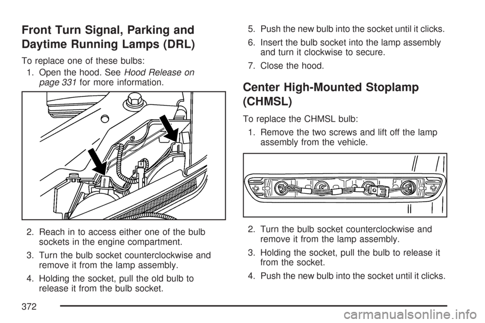 CHEVROLET COLORADO 2007 1.G Owners Manual Front Turn Signal, Parking and
Daytime Running Lamps (DRL)
To replace one of these bulbs:
1. Open the hood. SeeHood Release on
page 331for more information.
2. Reach in to access either one of the bul