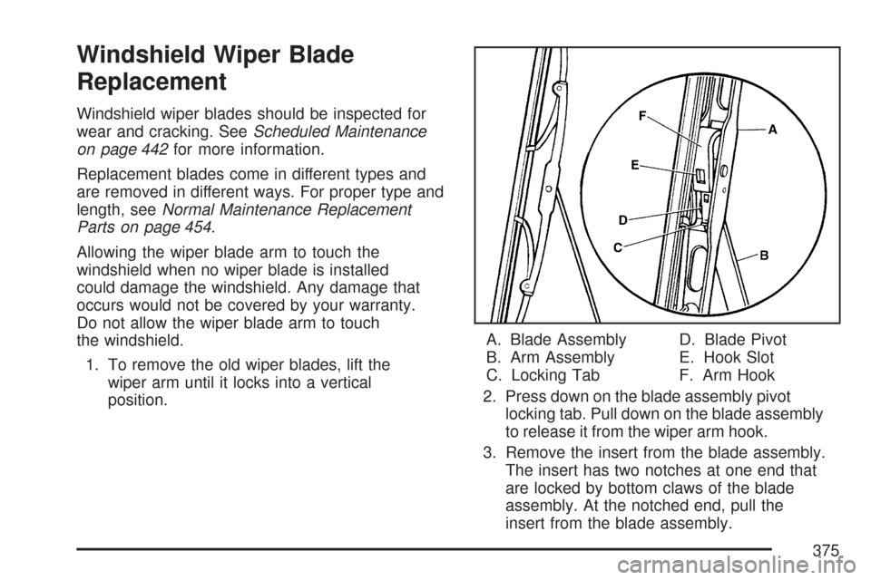 CHEVROLET COLORADO 2007 1.G Owners Manual Windshield Wiper Blade
Replacement
Windshield wiper blades should be inspected for
wear and cracking. SeeScheduled Maintenance
on page 442for more information.
Replacement blades come in different typ CHEVROLET COLORADO 2007 1.G Owners Manual Windshield Wiper Blade
Replacement
Windshield wiper blades should be inspected for
wear and cracking. SeeScheduled Maintenance
on page 442for more information.
Replacement blades come in different typ