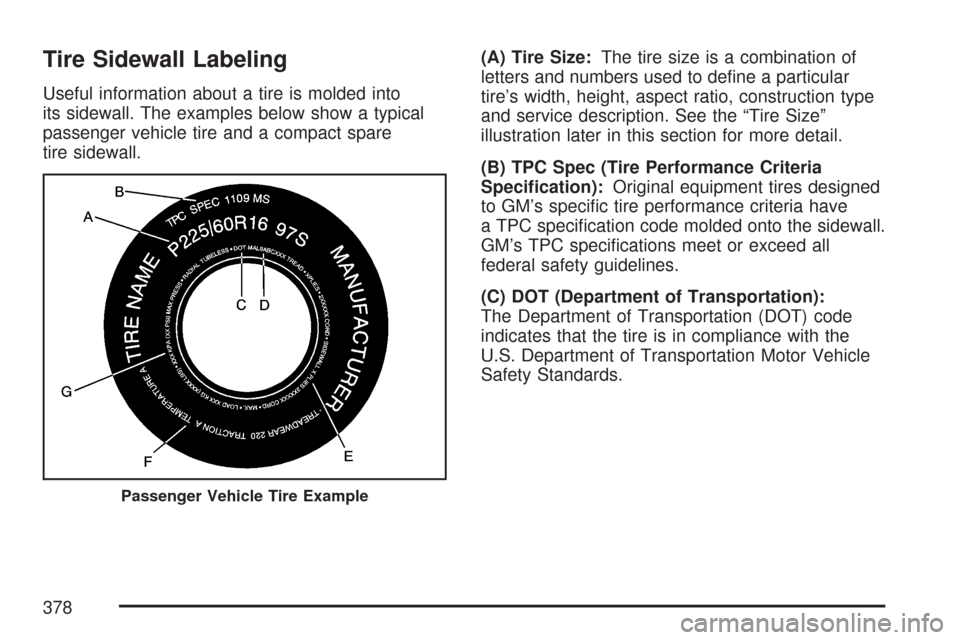 CHEVROLET COLORADO 2007 1.G Owners Manual Tire Sidewall Labeling
Useful information about a tire is molded into
its sidewall. The examples below show a typical
passenger vehicle tire and a compact spare
tire sidewall.(A) Tire Size:The tire si CHEVROLET COLORADO 2007 1.G Owners Manual Tire Sidewall Labeling
Useful information about a tire is molded into
its sidewall. The examples below show a typical
passenger vehicle tire and a compact spare
tire sidewall.(A) Tire Size:The tire si