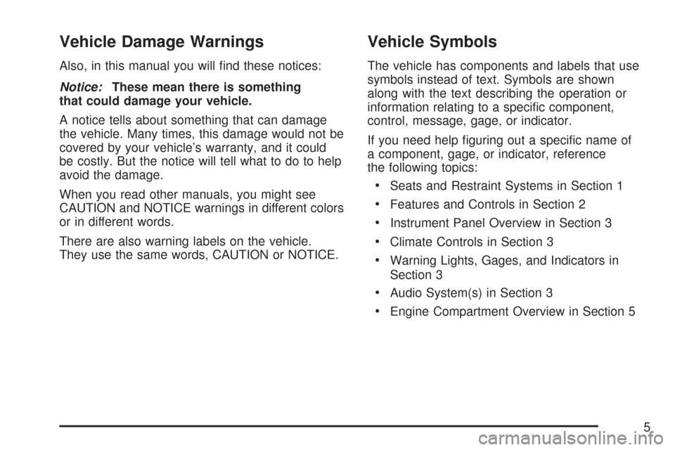CHEVROLET COLORADO 2007 1.G Owners Manual Vehicle Damage Warnings
Also, in this manual you will �nd these notices:
Notice:These mean there is something
that could damage your vehicle.
A notice tells about something that can damage
the vehicle