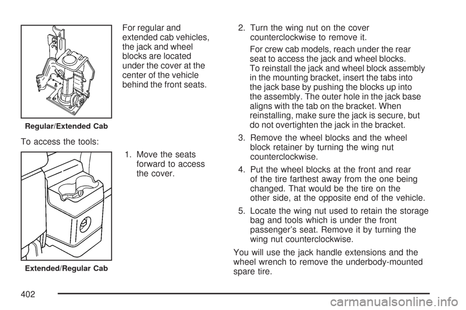CHEVROLET COLORADO 2007 1.G Owners Manual For regular and
extended cab vehicles,
the jack and wheel
blocks are located
under the cover at the
center of the vehicle
behind the front seats.
To access the tools:
1. Move the seats
forward to acce