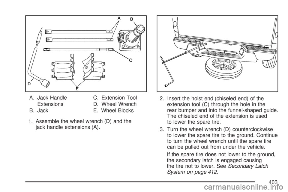 CHEVROLET COLORADO 2007 1.G Owners Manual A. Jack Handle
Extensions
B. JackC. Extension Tool
D. Wheel Wrench
E. Wheel Blocks
1. Assemble the wheel wrench (D) and the
jack handle extensions (A).2. Insert the hoist end (chiseled end) of the
ext