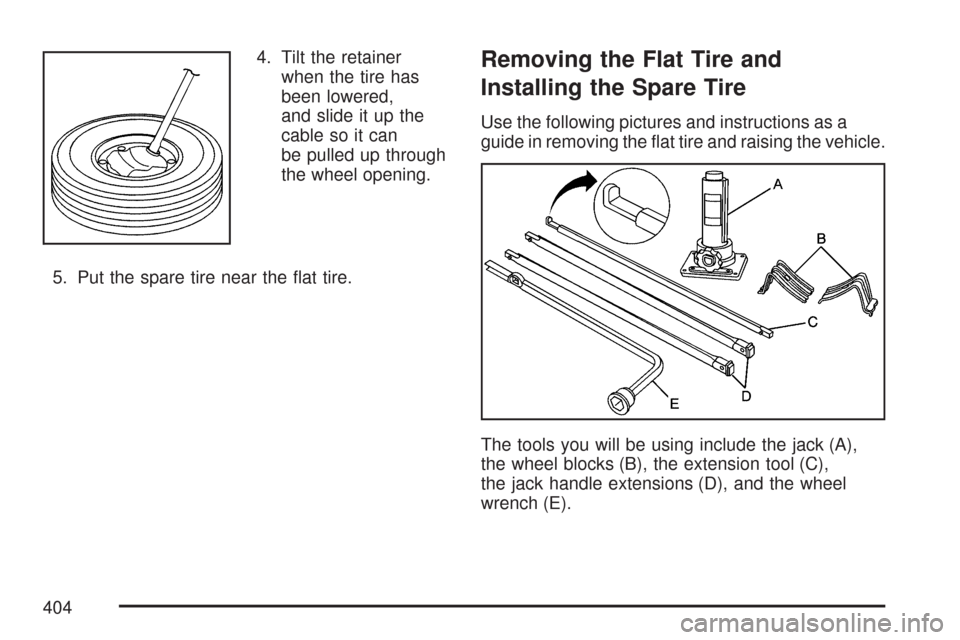CHEVROLET COLORADO 2007 1.G Owners Manual 4. Tilt the retainer
when the tire has
been lowered,
and slide it up the
cable so it can
be pulled up through
the wheel opening.
5. Put the spare tire near the �at tire.Removing the Flat Tire and
Inst