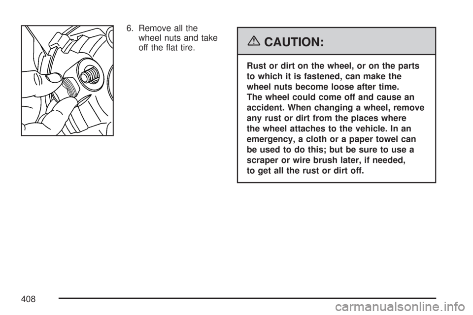 CHEVROLET COLORADO 2007 1.G Owners Manual 6. Remove all the
wheel nuts and take
off the �at tire.
{CAUTION:
Rust or dirt on the wheel, or on the parts
to which it is fastened, can make the
wheel nuts become loose after time.
The wheel could c