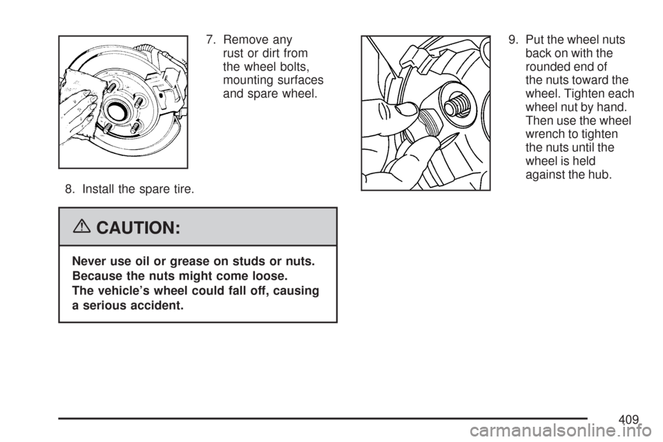 CHEVROLET COLORADO 2007 1.G Owners Manual 7. Remove any
rust or dirt from
the wheel bolts,
mounting surfaces
and spare wheel.
8. Install the spare tire.
{CAUTION:
Never use oil or grease on studs or nuts.
Because the nuts might come loose.
Th