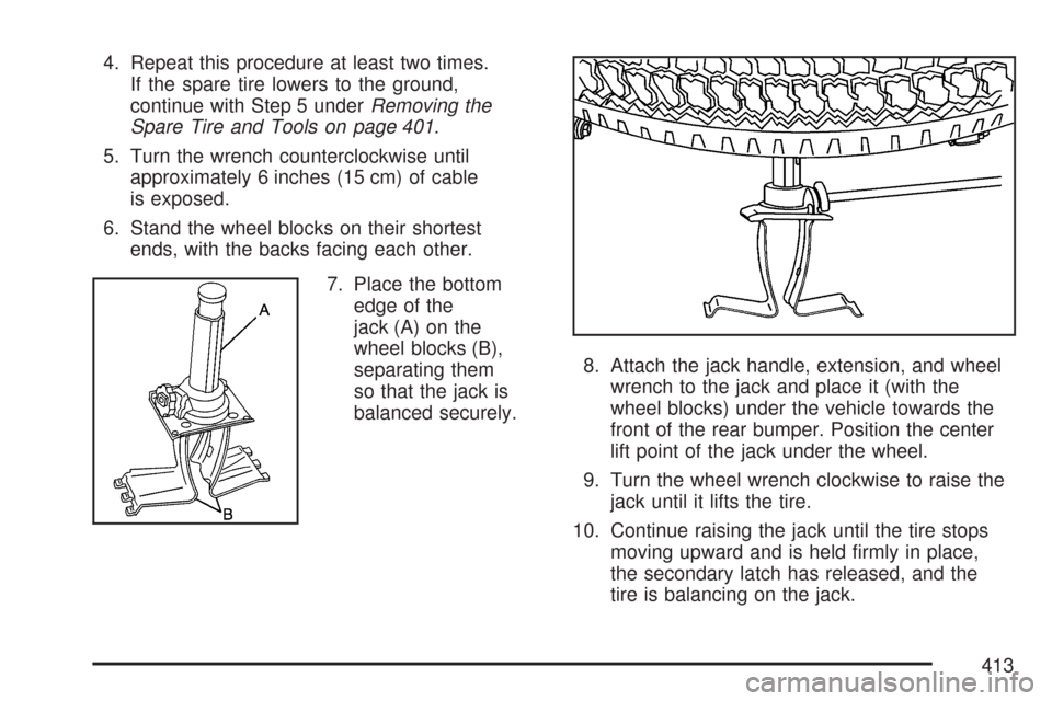 CHEVROLET COLORADO 2007 1.G Owners Manual 4. Repeat this procedure at least two times.
If the spare tire lowers to the ground,
continue with Step 5 underRemoving the
Spare Tire and Tools on page 401.
5. Turn the wrench counterclockwise until
