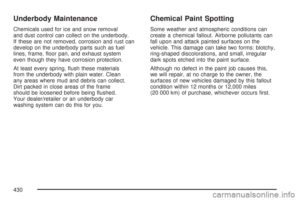 CHEVROLET COLORADO 2007 1.G Owners Manual Underbody Maintenance
Chemicals used for ice and snow removal
and dust control can collect on the underbody.
If these are not removed, corrosion and rust can
develop on the underbody parts such as fue