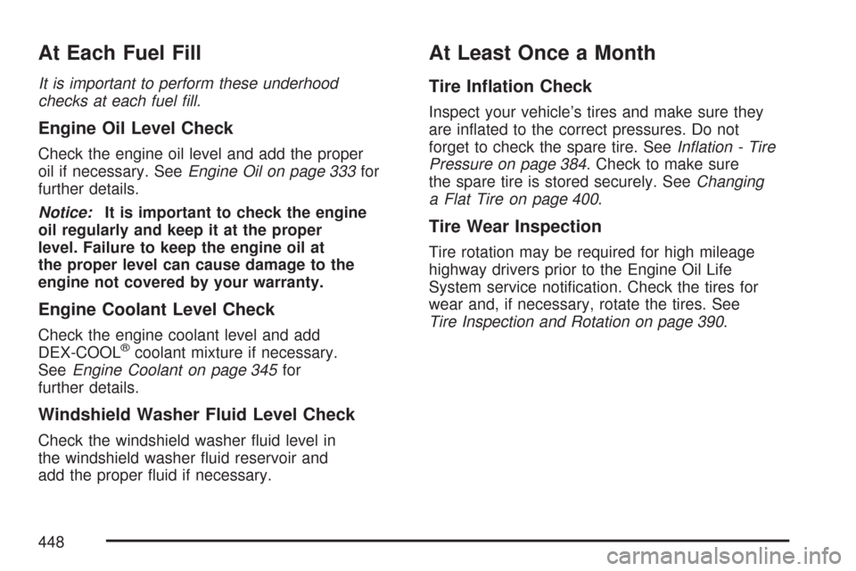 CHEVROLET COLORADO 2007 1.G Owners Guide At Each Fuel Fill
It is important to perform these underhood
checks at each fuel �ll.
Engine Oil Level Check
Check the engine oil level and add the proper
oil if necessary. SeeEngine Oil on page 333fo