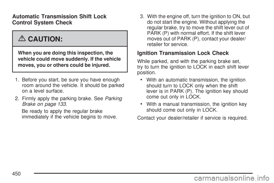CHEVROLET COLORADO 2007 1.G Owners Manual Automatic Transmission Shift Lock
Control System Check
{CAUTION:
When you are doing this inspection, the
vehicle could move suddenly. If the vehicle
moves, you or others could be injured.
1. Before yo