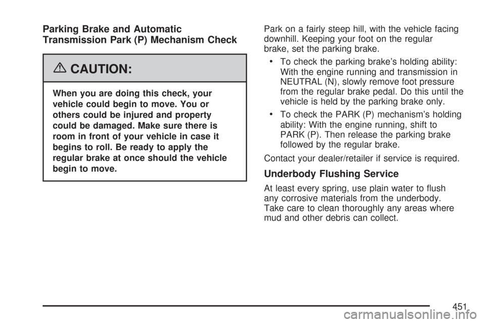 CHEVROLET COLORADO 2007 1.G Owners Manual Parking Brake and Automatic
Transmission Park (P) Mechanism Check
{CAUTION:
When you are doing this check, your
vehicle could begin to move. You or
others could be injured and property
could be damage