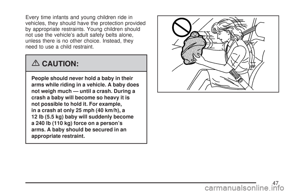 CHEVROLET COLORADO 2007 1.G Owners Manual Every time infants and young children ride in
vehicles, they should have the protection provided
by appropriate restraints. Young children should
not use the vehicle’s adult safety belts alone,
unle