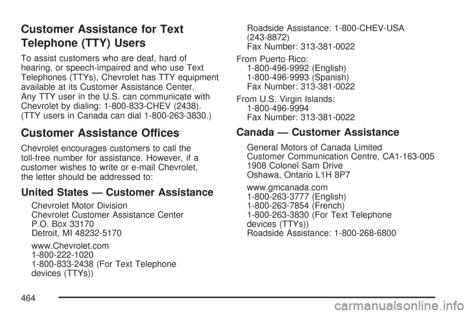 CHEVROLET COLORADO 2007 1.G Owners Manual Customer Assistance for Text
Telephone (TTY) Users
To assist customers who are deaf, hard of
hearing, or speech-impaired and who use Text
Telephones (TTYs), Chevrolet has TTY equipment
available at it