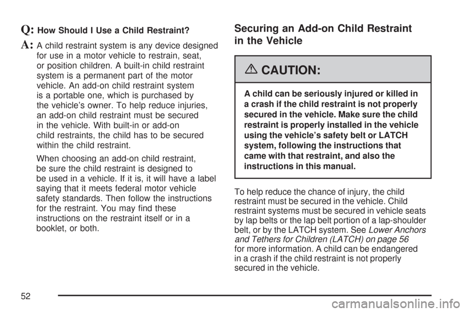 CHEVROLET COLORADO 2007 1.G Owners Manual Q:How Should I Use a Child Restraint?
A:A child restraint system is any device designed
for use in a motor vehicle to restrain, seat,
or position children. A built-in child restraint
system is a perma