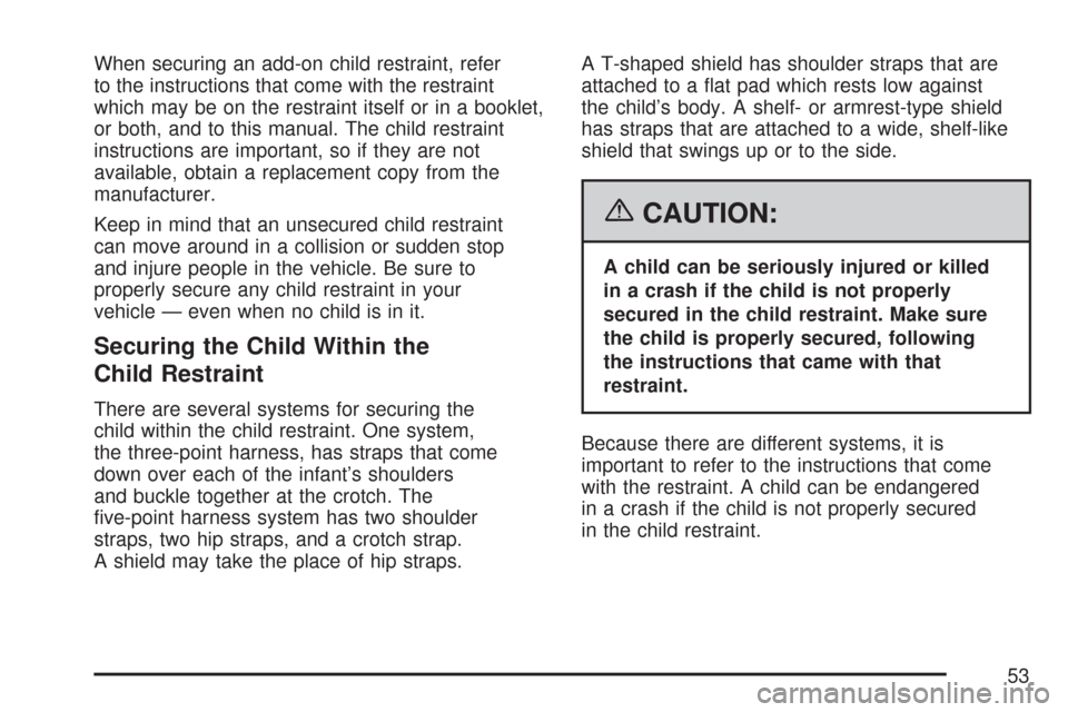 CHEVROLET COLORADO 2007 1.G Owners Manual When securing an add-on child restraint, refer
to the instructions that come with the restraint
which may be on the restraint itself or in a booklet,
or both, and to this manual. The child restraint
i