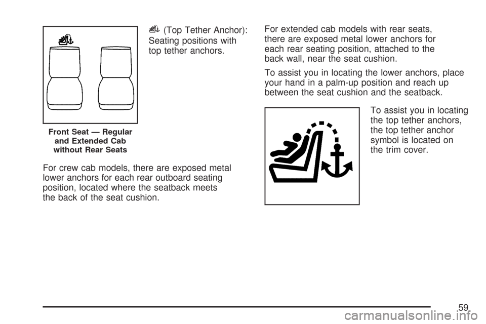CHEVROLET COLORADO 2007 1.G Workshop Manual i(Top Tether Anchor):
Seating positions with
top tether anchors.
For crew cab models, there are exposed metal
lower anchors for each rear outboard seating
position, located where the seatback meets
th CHEVROLET COLORADO 2007 1.G Workshop Manual i(Top Tether Anchor):
Seating positions with
top tether anchors.
For crew cab models, there are exposed metal
lower anchors for each rear outboard seating
position, located where the seatback meets
th