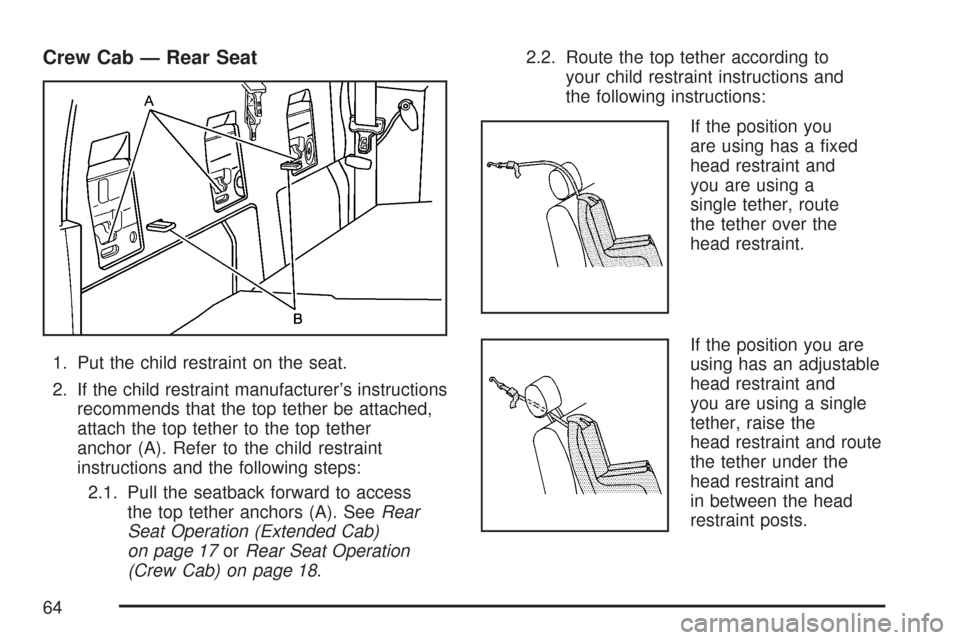 CHEVROLET COLORADO 2007 1.G Repair Manual Crew Cab — Rear Seat
1. Put the child restraint on the seat.
2. If the child restraint manufacturer’s instructions
recommends that the top tether be attached,
attach the top tether to the top teth