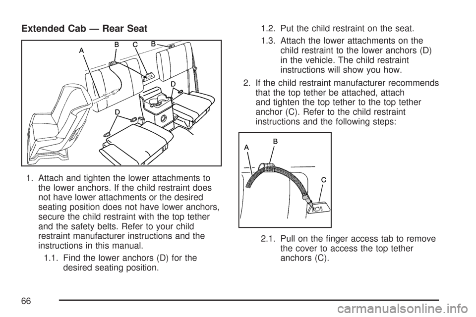 CHEVROLET COLORADO 2007 1.G Repair Manual Extended Cab — Rear Seat
1. Attach and tighten the lower attachments to
the lower anchors. If the child restraint does
not have lower attachments or the desired
seating position does not have lower 