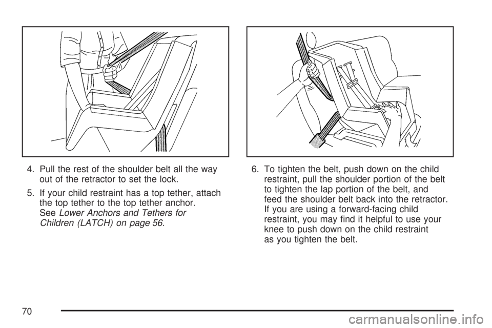 CHEVROLET COLORADO 2007 1.G Repair Manual 4. Pull the rest of the shoulder belt all the way
out of the retractor to set the lock.
5. If your child restraint has a top tether, attach
the top tether to the top tether anchor.
SeeLower Anchors an