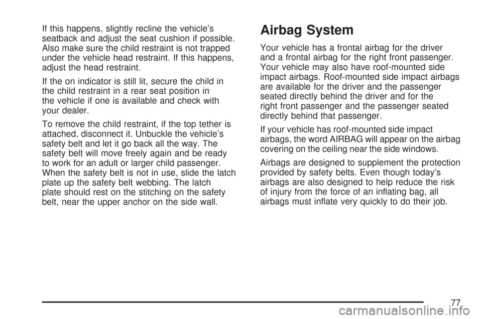 CHEVROLET COLORADO 2007 1.G User Guide If this happens, slightly recline the vehicle’s
seatback and adjust the seat cushion if possible.
Also make sure the child restraint is not trapped
under the vehicle head restraint. If this happens,