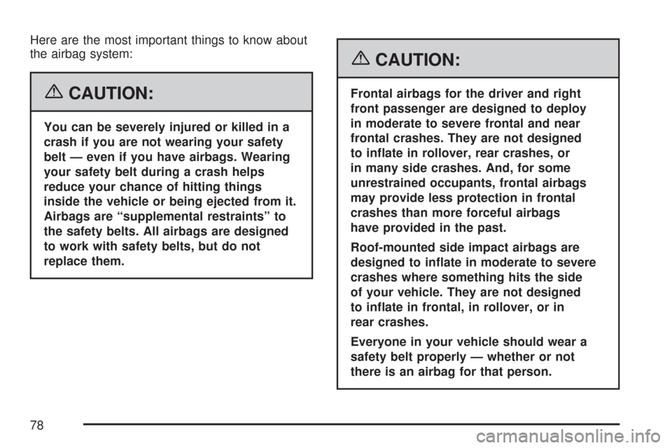 CHEVROLET COLORADO 2007 1.G User Guide Here are the most important things to know about
the airbag system:
{CAUTION:
You can be severely injured or killed in a
crash if you are not wearing your safety
belt — even if you have airbags. Wea