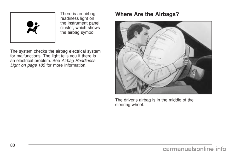 CHEVROLET COLORADO 2007 1.G Manual PDF There is an airbag
readiness light on
the instrument panel
cluster, which shows
the airbag symbol.
The system checks the airbag electrical system
for malfunctions. The light tells you if there is
an e