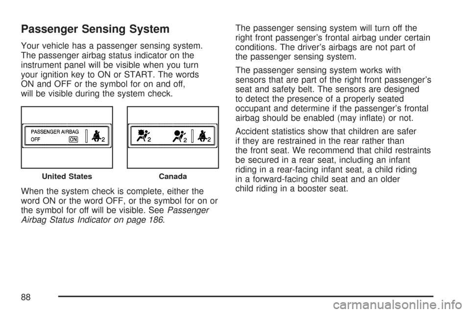 CHEVROLET COLORADO 2007 1.G Manual Online Passenger Sensing System
Your vehicle has a passenger sensing system.
The passenger airbag status indicator on the
instrument panel will be visible when you turn
your ignition key to ON or START. The 