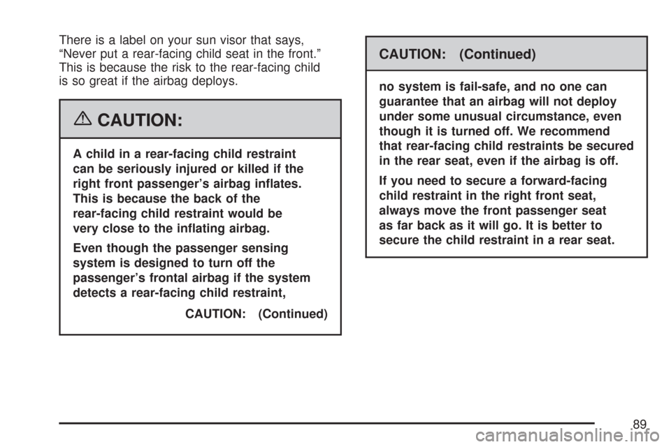 CHEVROLET COLORADO 2007 1.G Manual Online There is a label on your sun visor that says,
“Never put a rear-facing child seat in the front.”
This is because the risk to the rear-facing child
is so great if the airbag deploys.
{CAUTION:
A ch