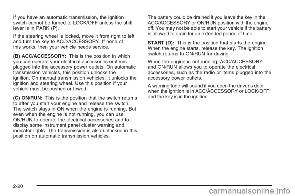 CHEVROLET COLORADO 2008 1.G Owners Manual If you have an automatic transmission, the ignition
switch cannot be turned to LOCK/OFF unless the shift
lever is in PARK (P).
If the steering wheel is locked, move it from right to left
and turn the 