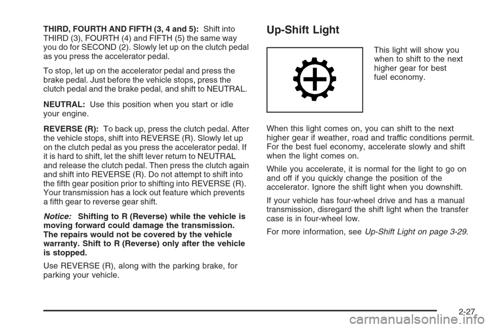 CHEVROLET COLORADO 2008 1.G Owners Manual THIRD, FOURTH AND FIFTH (3, 4 and 5):Shift into
THIRD (3), FOURTH (4) and FIFTH (5) the same way
you do for SECOND (2). Slowly let up on the clutch pedal
as you press the accelerator pedal.
To stop, l