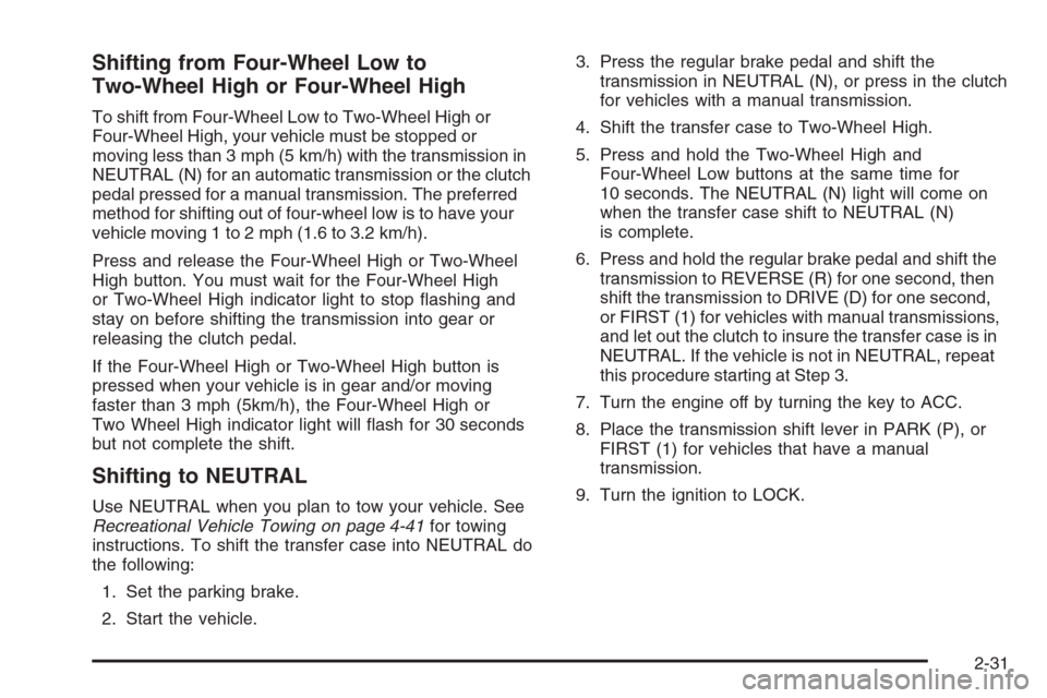 CHEVROLET COLORADO 2008 1.G Owners Manual Shifting from Four-Wheel Low to
Two-Wheel High or Four-Wheel High
To shift from Four-Wheel Low to Two-Wheel High or
Four-Wheel High, your vehicle must be stopped or
moving less than 3 mph (5 km/h) wit