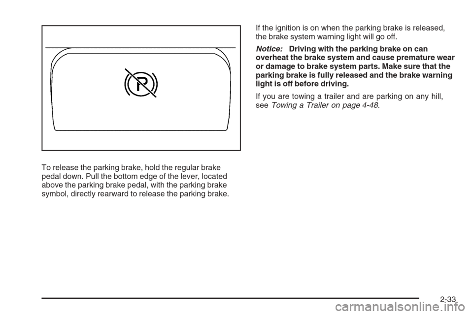 CHEVROLET COLORADO 2008 1.G Owners Manual To release the parking brake, hold the regular brake
pedal down. Pull the bottom edge of the lever, located
above the parking brake pedal, with the parking brake
symbol, directly rearward to release t
