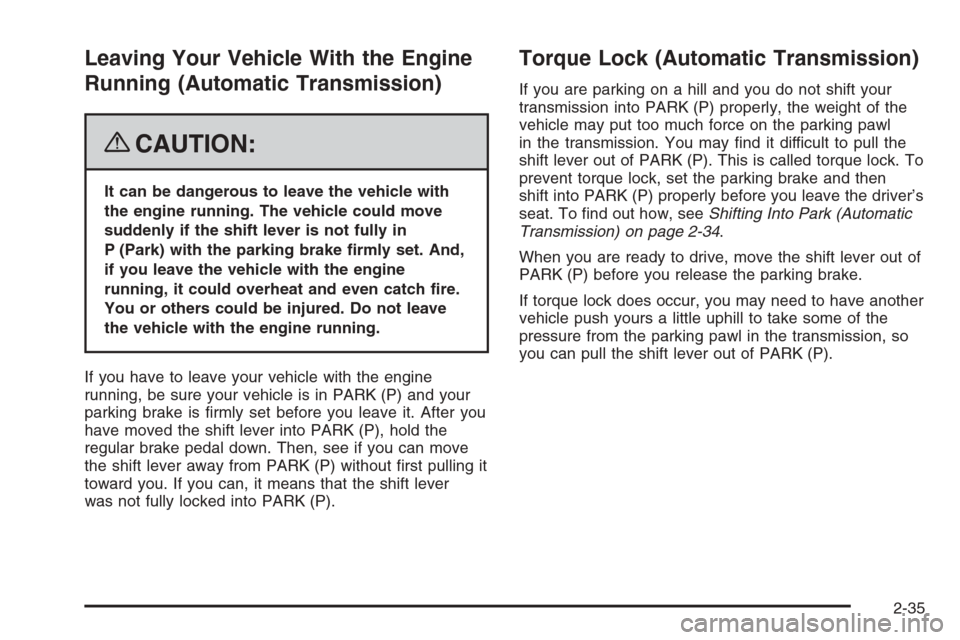 CHEVROLET COLORADO 2008 1.G Owners Manual Leaving Your Vehicle With the Engine
Running (Automatic Transmission)
{CAUTION:
It can be dangerous to leave the vehicle with
the engine running. The vehicle could move
suddenly if the shift lever is 