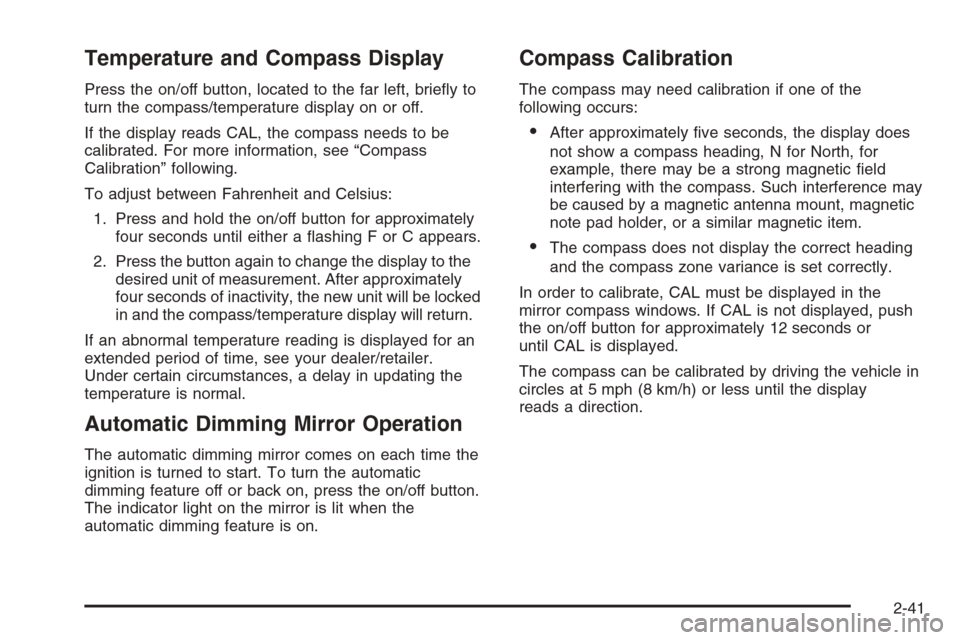CHEVROLET COLORADO 2008 1.G Owners Manual Temperature and Compass Display
Press the on/off button, located to the far left, brie�y to
turn the compass/temperature display on or off.
If the display reads CAL, the compass needs to be
calibrated